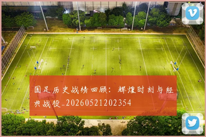 国足历史战绩回顾：辉煌时刻与经典战役_20260521202354