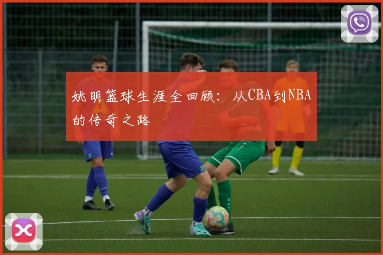 姚明篮球生涯全回顾：从CBA到NBA的传奇之路