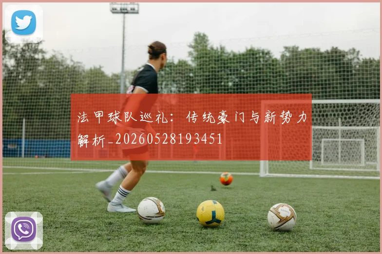 法甲球队巡礼：传统豪门与新势力解析_20260528193451
