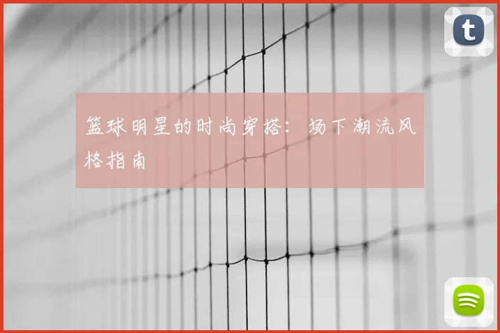 篮球明星的时尚穿搭:场下潮流风格指南