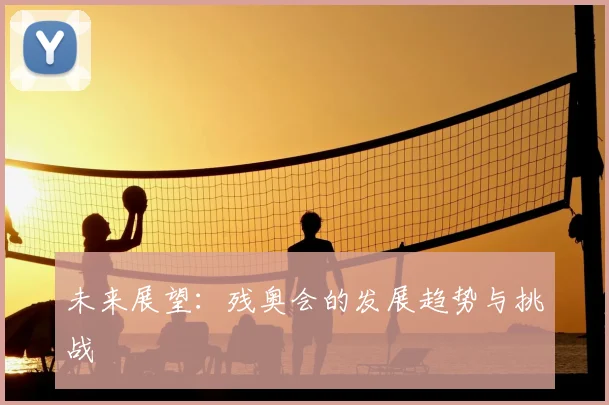 未来展望：残奥会的发展趋势与挑战