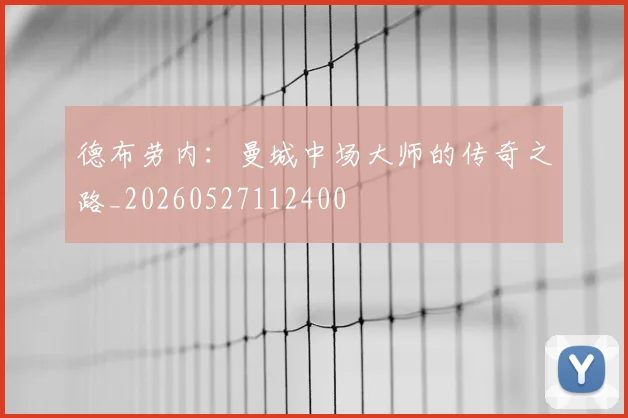 德布劳内：曼城中场大师的传奇之路_20260527112400