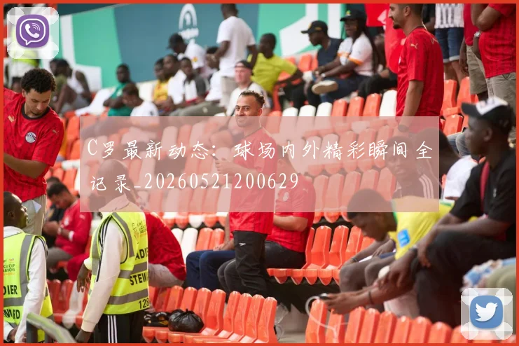 C罗最新动态：球场内外精彩瞬间全记录_20260521200629