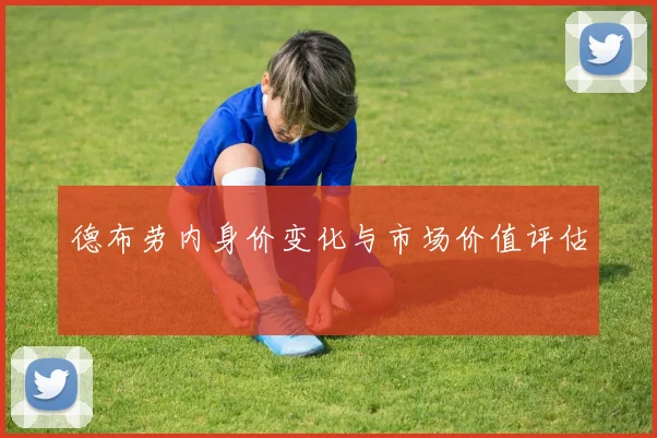 德布劳内身价变化与市场价值评估