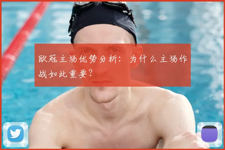 欧冠主场优势分析：为什么主场作战如此重要？