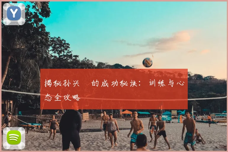 揭秘孙兴慜的成功秘诀:训练与心态全攻略