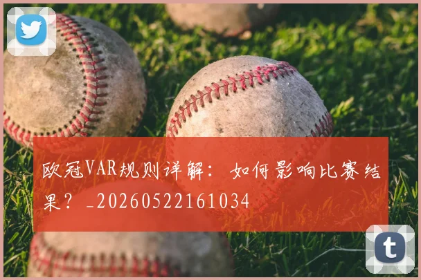 欧冠VAR规则详解：如何影响比赛结果？_20260522161034