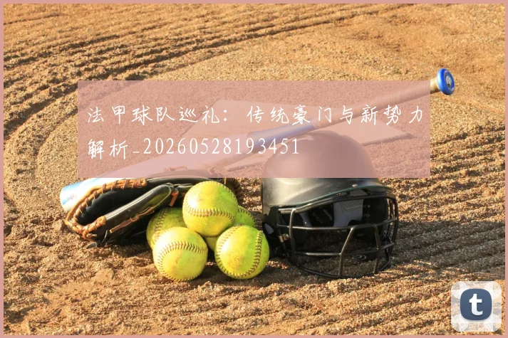 法甲球队巡礼：传统豪门与新势力解析_20260528193451