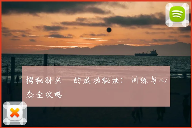 揭秘孙兴慜的成功秘诀：训练与心态全攻略