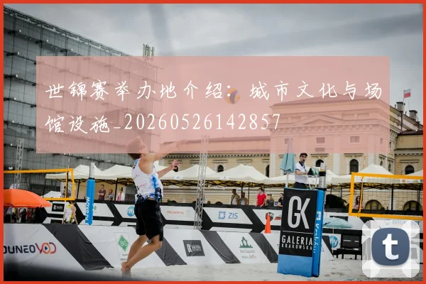 世锦赛举办地介绍：城市文化与场馆设施_20260526142857