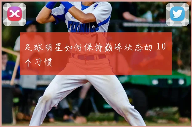 足球明星如何保持巅峰状态的 10 个习惯