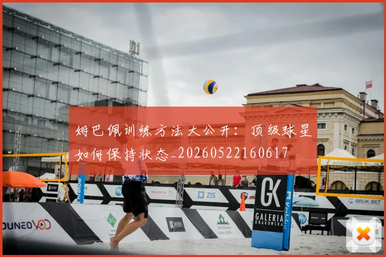 姆巴佩训练方法大公开：顶级球星如何保持状态_20260522160617
