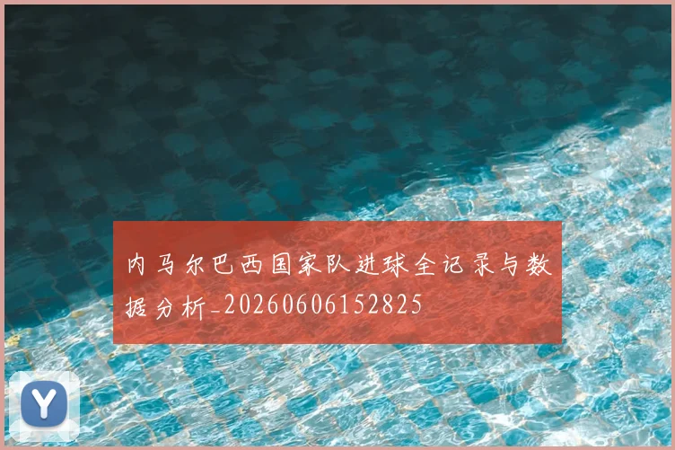 内马尔巴西国家队进球全记录与数据分析_20260606152825