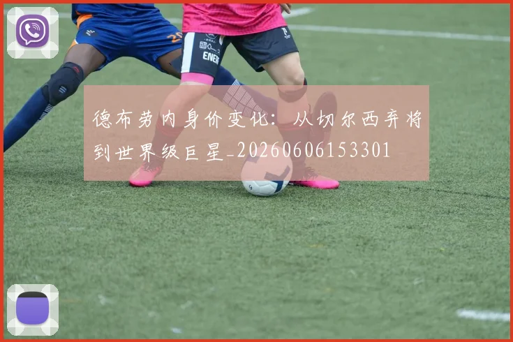 德布劳内身价变化：从切尔西弃将到世界级巨星_20260606153301