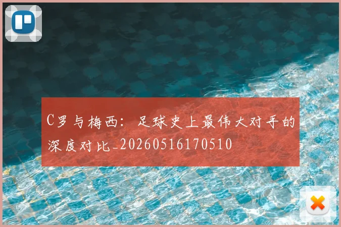 C罗与梅西：足球史上最伟大对手的深度对比_20260516170510