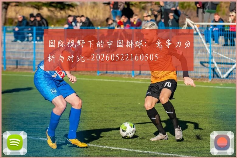 国际视野下的中国排球：竞争力分析与对比_20260522160505