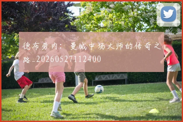 德布劳内：曼城中场大师的传奇之路_20260527112400