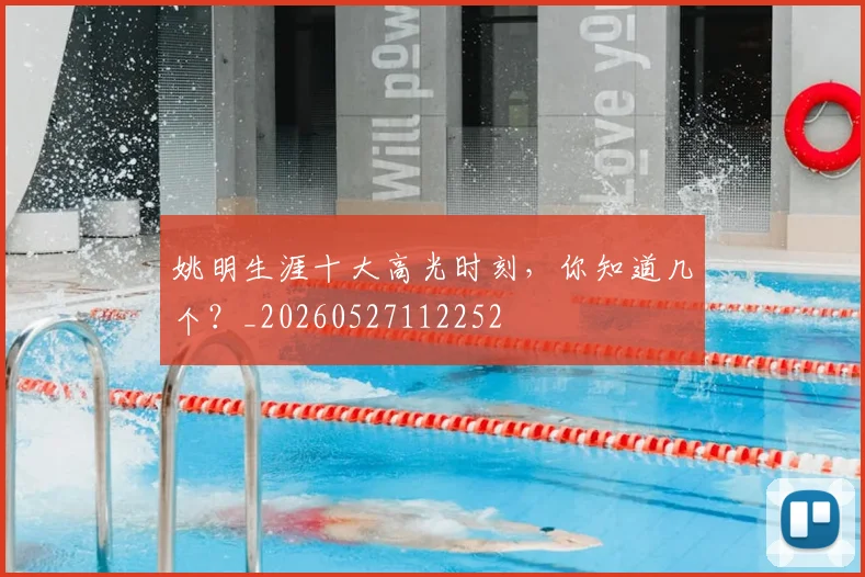 姚明生涯十大高光时刻,你知道几个?_20260527112252