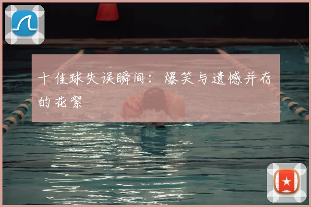 十佳球失误瞬间:爆笑与遗憾并存的花絮