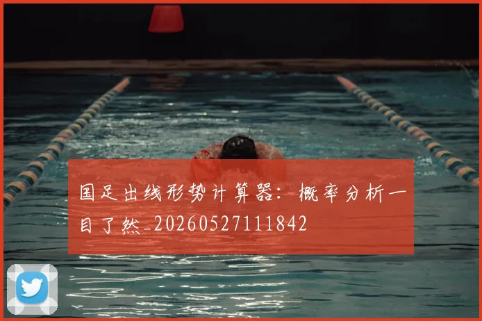 国足出线形势计算器：概率分析一目了然_20260527111842