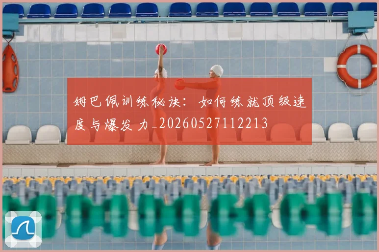 姆巴佩训练秘诀：如何练就顶级速度与爆发力_20260527112213