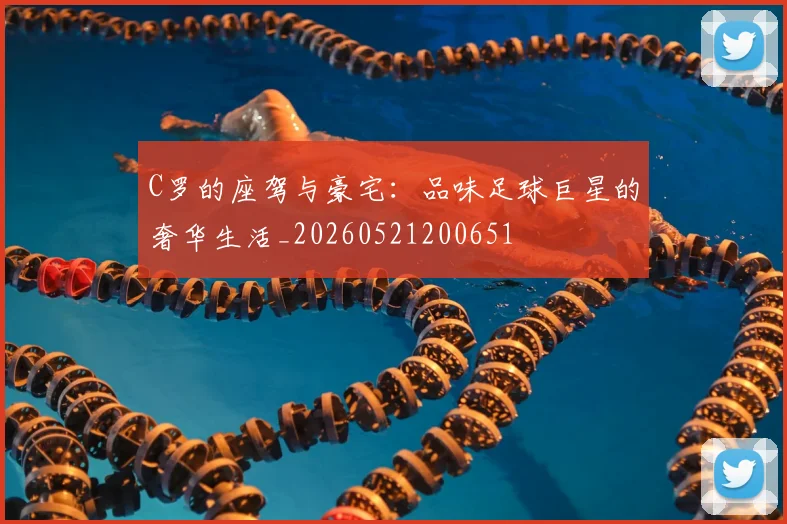 C罗的座驾与豪宅：品味足球巨星的奢华生活_20260521200651