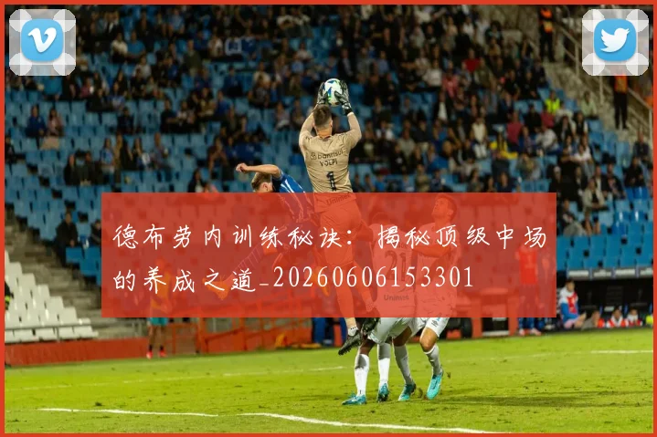 德布劳内训练秘诀:揭秘顶级中场的养成之道_20260606153301
