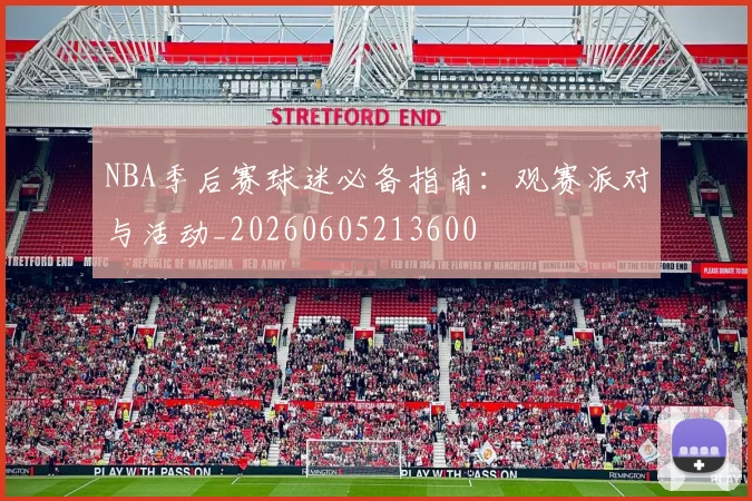 NBA季后赛球迷必备指南：观赛派对与活动_20260605213600