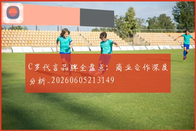 C罗代言品牌全盘点：商业合作深度分析_20260605213149