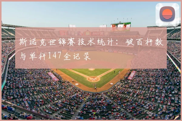 斯诺克世锦赛技术统计：破百杆数与单杆147全记录