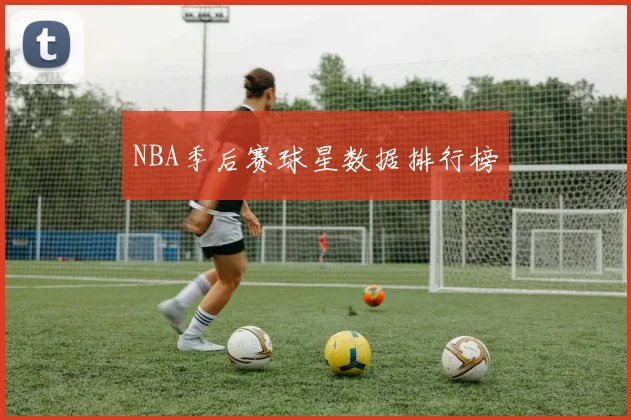 NBA季后赛球星数据排行榜