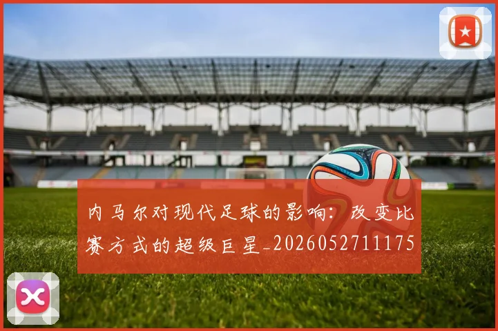 内马尔对现代足球的影响:改变比赛方式的超级巨星_20260527111753
