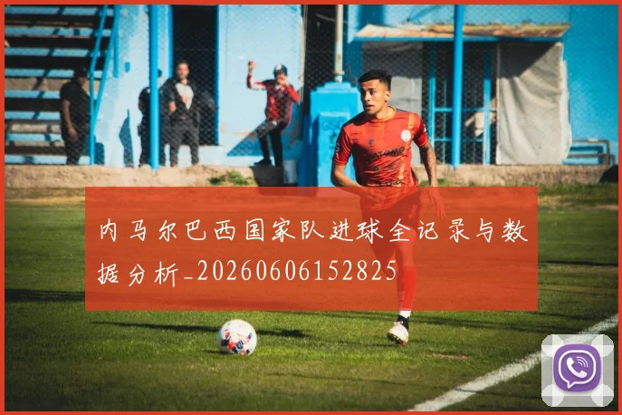 内马尔巴西国家队进球全记录与数据分析_20260606152825