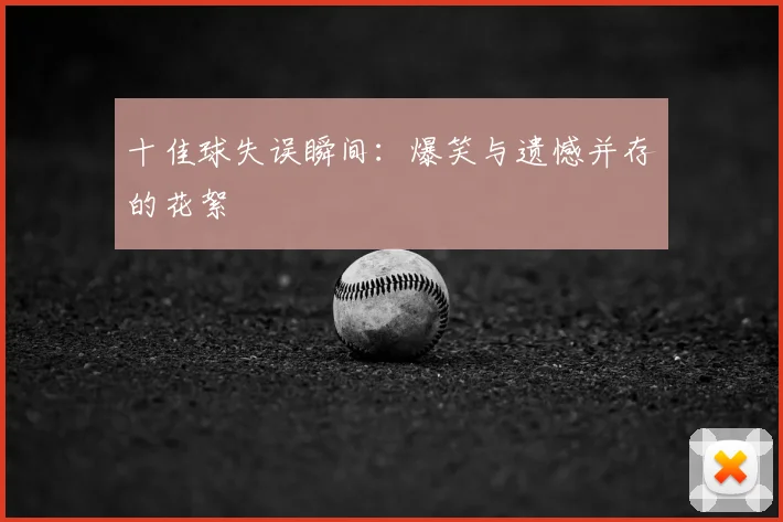 十佳球失误瞬间:爆笑与遗憾并存的花絮